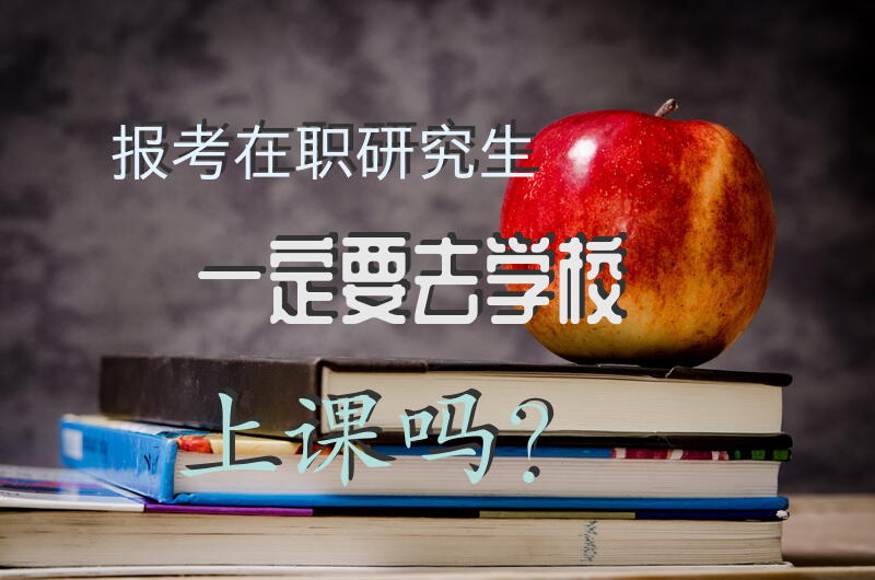 报考在职研究生一定要去学校上课吗？