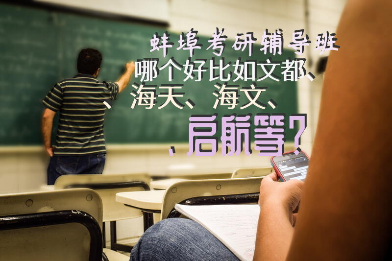 蚌埠考研辅导班哪个好，比如文都、海天、海文、启航等？
