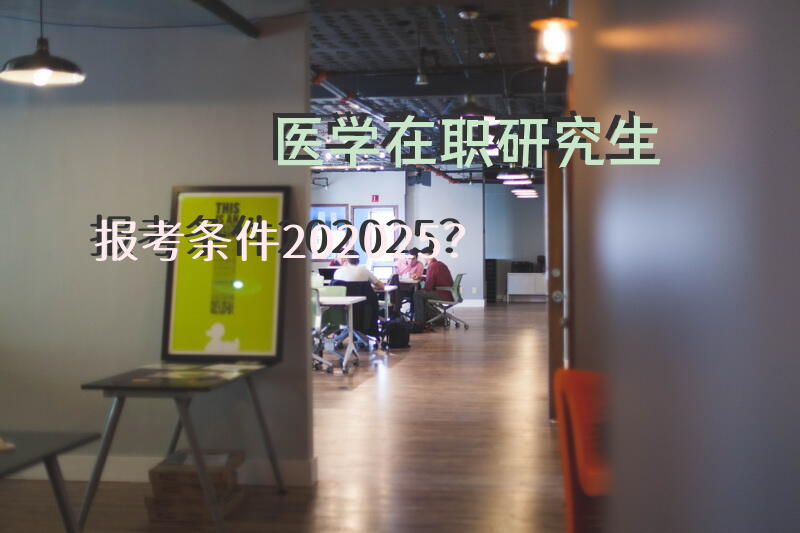医学在职研究生报考条件202025？