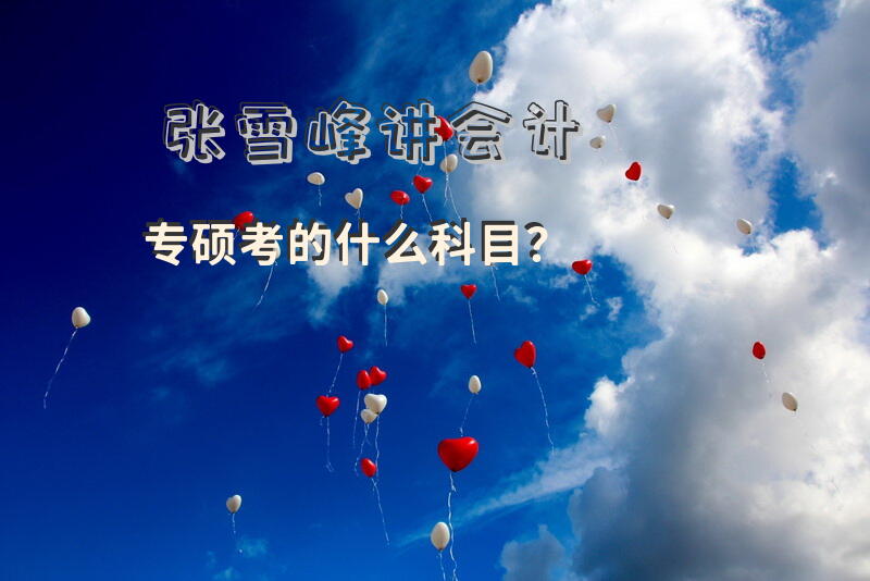 张雪峰讲会计专硕考的什么科目？