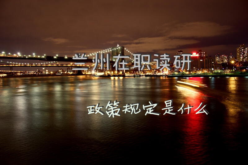 兰州在职读研政策规定是什么