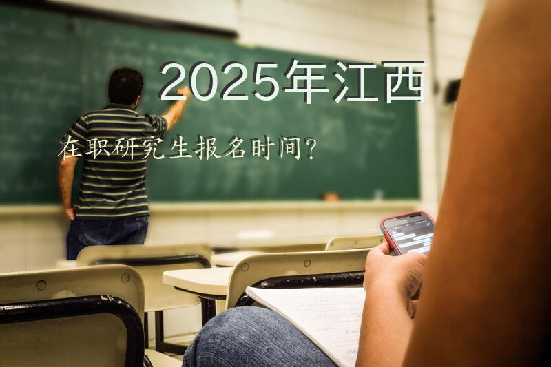 2025年江西在职研究生报名时间？