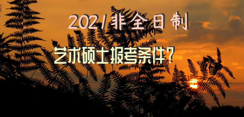 2021非全日制艺术硕士报考条件？