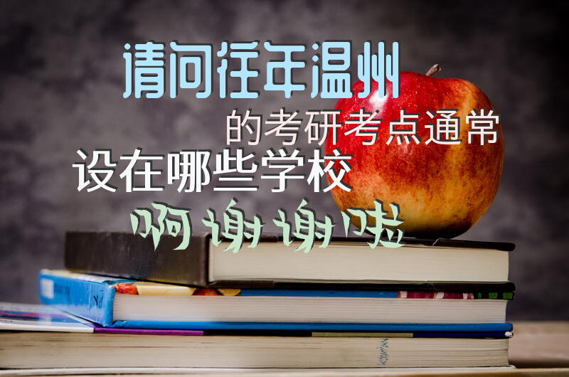 请问往年温州的考研考点通常设在哪些学校啊谢谢啦
